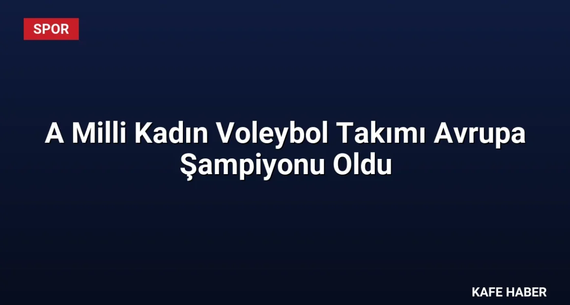 A Milli Kadın Voleybol Takımı Avrupa Şampiyonu Oldu