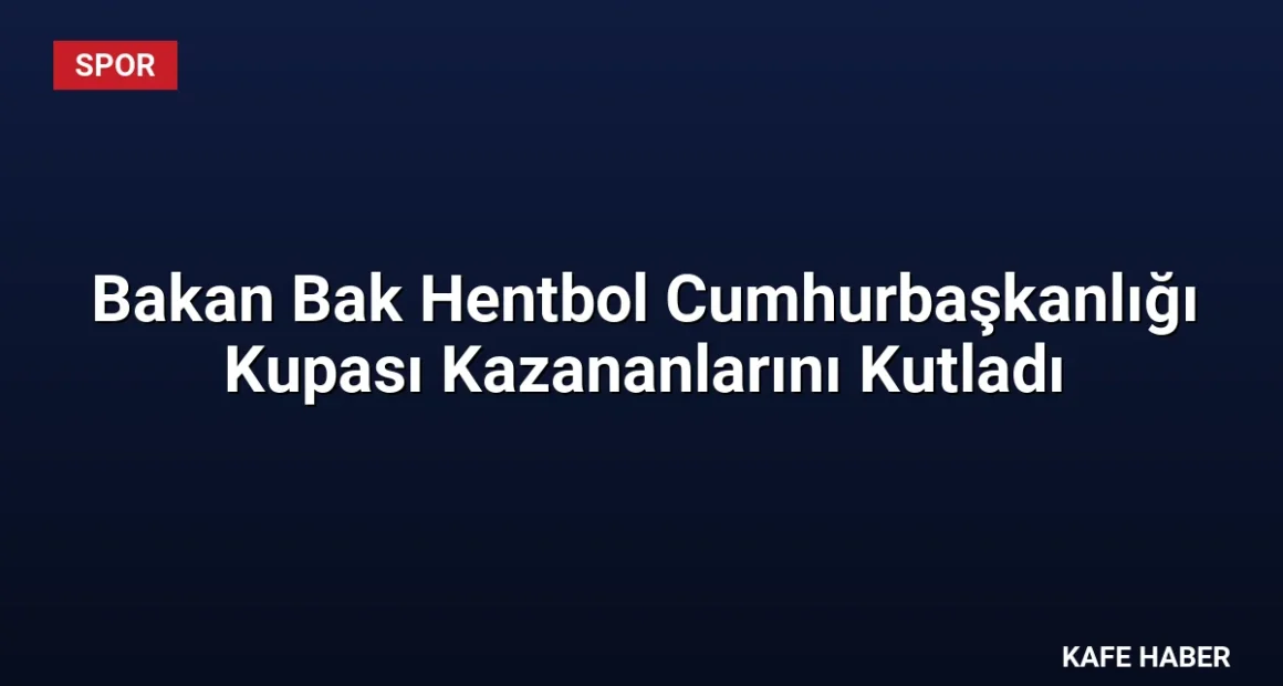 Bakan Bak Hentbol Cumhurbaşkanlığı Kupası Kazananlarını Kutladı