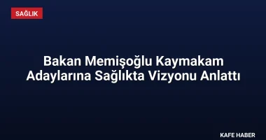 Bakan Memişoğlu Kaymakam Adaylarına Sağlıkta Vizyonu Anlattı