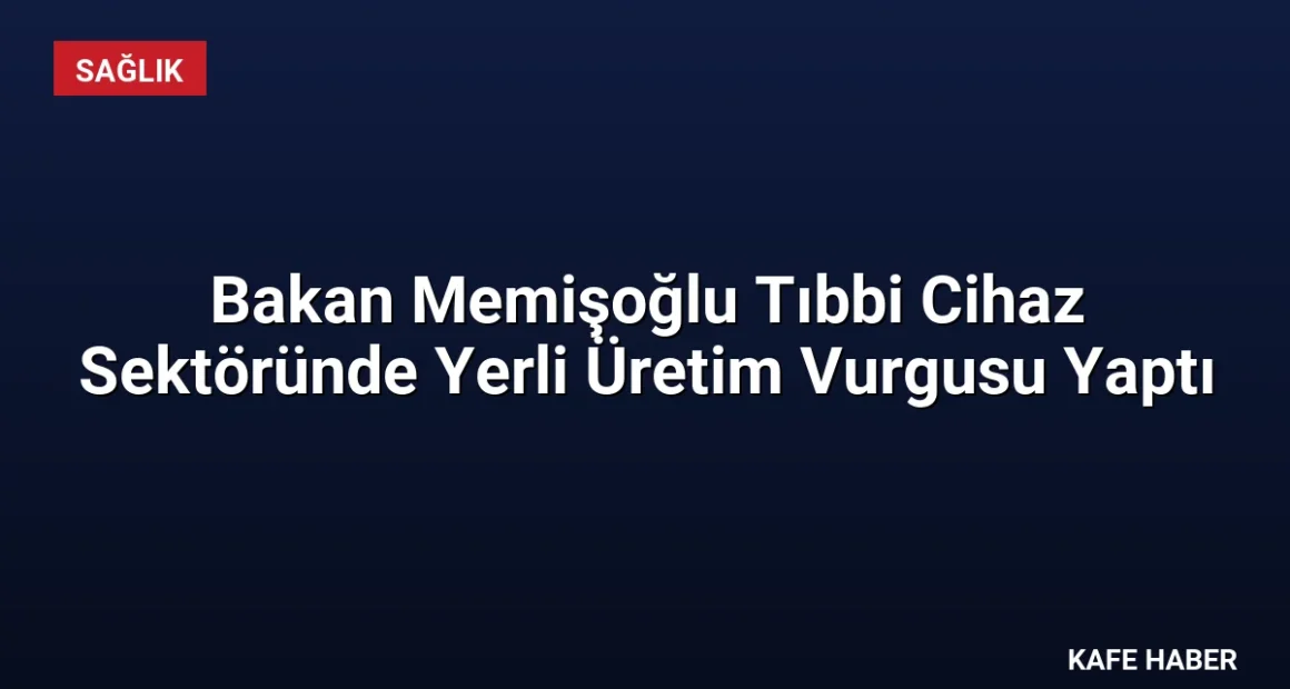 Bakan Memişoğlu Tıbbi Cihaz Sektöründe Yerli Üretim Vurgusu Yaptı