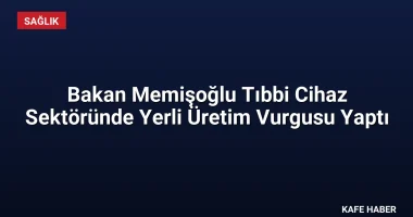 Bakan Memişoğlu Tıbbi Cihaz Sektöründe Yerli Üretim Vurgusu Yaptı