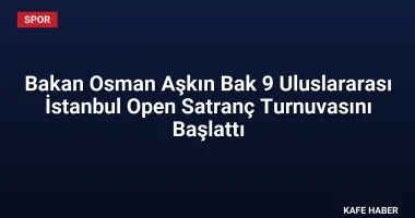 Bakan Osman Aşkın Bak 9 Uluslararası İstanbul Open Satranç Turnuvasını Başlattı
