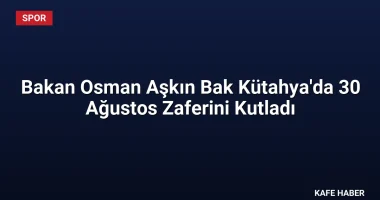 Bakan Osman Aşkın Bak Kütahya’da 30 Ağustos Zaferini Kutladı