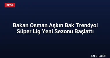 Bakan Osman Aşkın Bak Trendyol Süper Lig Yeni Sezonu Başlattı