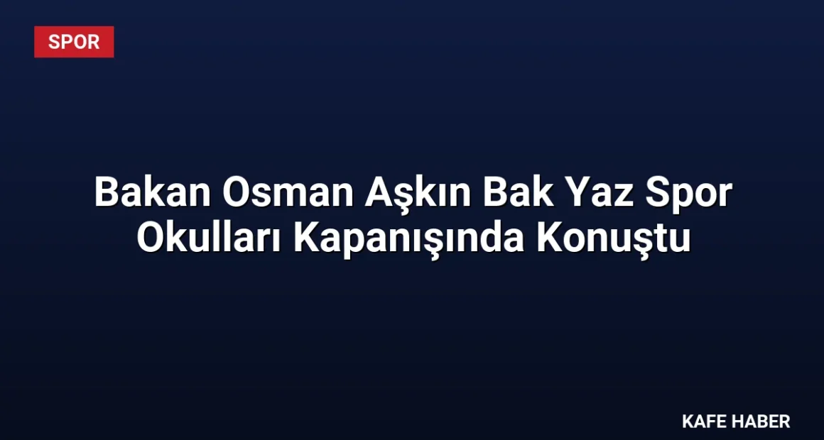 Bakan Osman Aşkın Bak Yaz Spor Okulları Kapanışında Konuştu