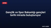 Gençlik ve Spor Bakanlığı gençleri tarihi mirasla buluşturuyor