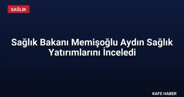 Sağlık Bakanı Memişoğlu Aydın Sağlık Yatırımlarını İnceledi