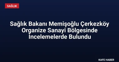 Sağlık Bakanı Memişoğlu Çerkezköy Organize Sanayi Bölgesinde İncelemelerde Bulundu