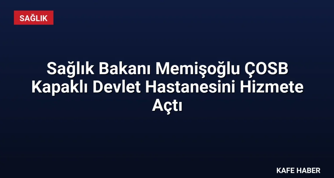 Sağlık Bakanı Memişoğlu ÇOSB Kapaklı Devlet Hastanesini Hizmete Açtı