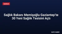 Sağlık Bakanı Memişoğlu Gaziantep’te 30 Yeni Sağlık Tesisini Açtı
