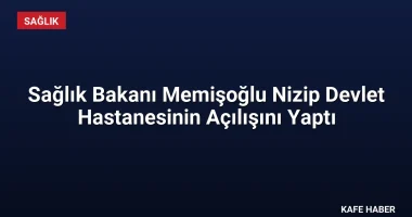 Sağlık Bakanı Memişoğlu Nizip Devlet Hastanesinin Açılışını Yaptı
