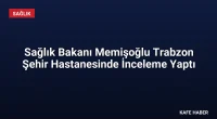 Sağlık Bakanı Memişoğlu Trabzon Şehir Hastanesinde İnceleme Yaptı