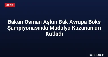 Bakan Osman Aşkın Bak Avrupa Boks Şampiyonasında Madalya Kazananları Kutladı