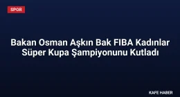 Bakan Osman Aşkın Bak FIBA Kadınlar Süper Kupa Şampiyonunu Kutladı