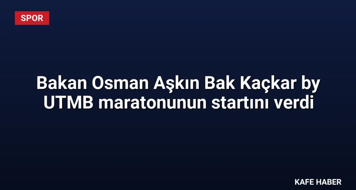 Bakan Osman Aşkın Bak Kaçkar by UTMB maratonunun startını verdi