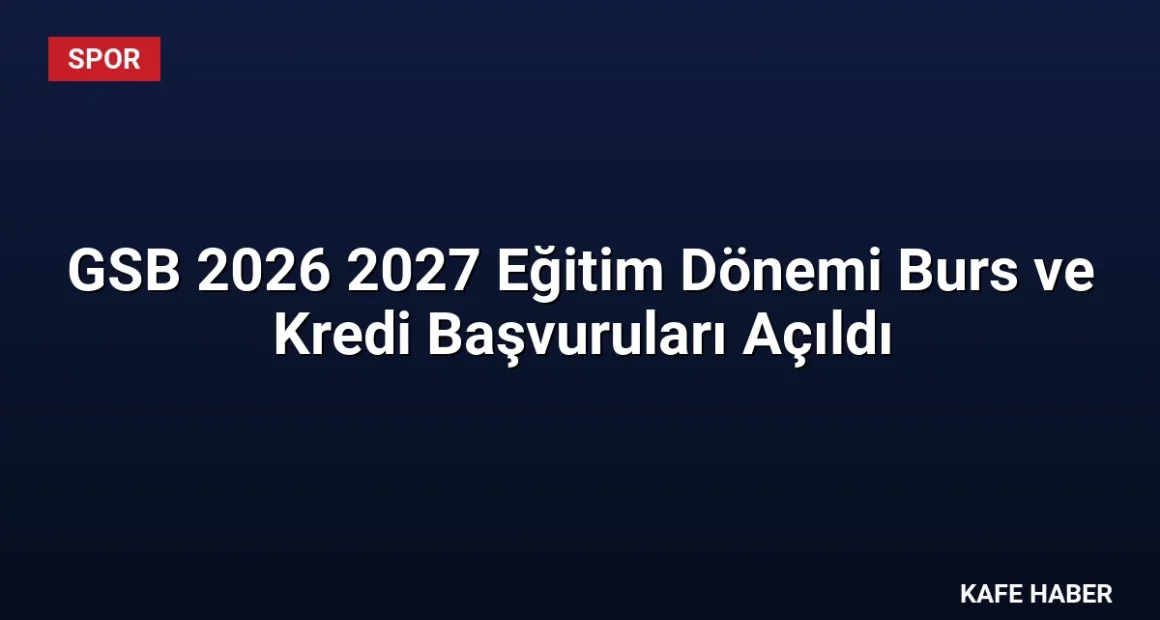GSB 2026 2027 Eğitim Dönemi Burs ve Kredi Başvuruları Açıldı
