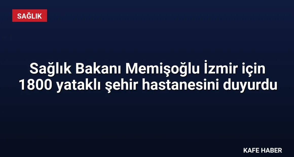 Sağlık Bakanı Memişoğlu İzmir için 1800 yataklı şehir hastanesini duyurdu