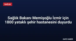 Sağlık Bakanı Memişoğlu İzmir için 1800 yataklı şehir hastanesini duyurdu