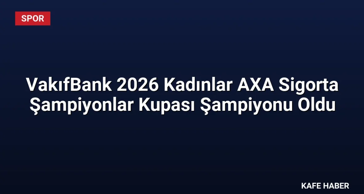 VakıfBank 2026 Kadınlar AXA Sigorta Şampiyonlar Kupası Şampiyonu Oldu